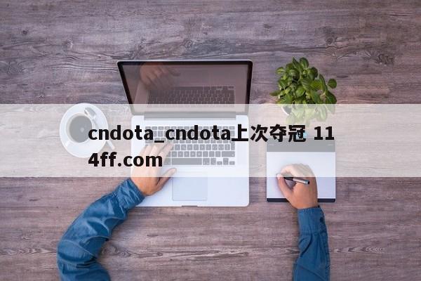 cndota_cndota上次夺冠 114ff.com 