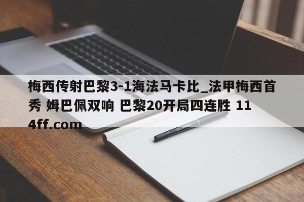 梅西传射巴黎3-1海法马卡比_法甲梅西首秀 姆巴佩双响 巴黎20开局四连胜 114ff.com 