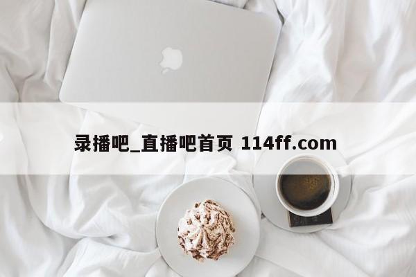 录播吧_直播吧首页 114ff.com 