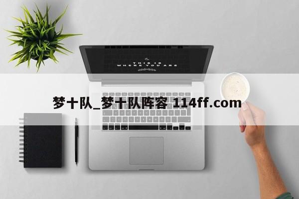 梦十队_梦十队阵容 114ff.com 