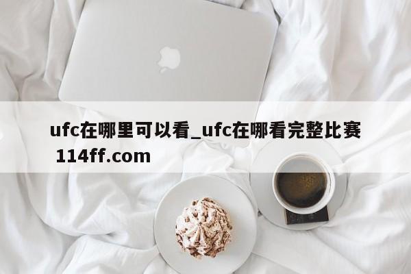 ufc在哪里可以看_ufc在哪看完整比赛 114ff.com 