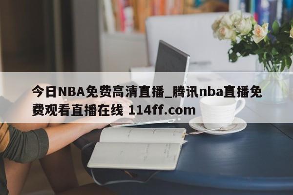 今日NBA免费高清直播_腾讯nba直播免费观看直播在线 114ff.com 