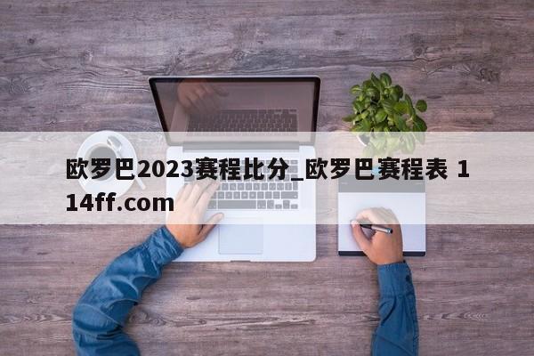 欧罗巴2023赛程比分_欧罗巴赛程表 114ff.com 