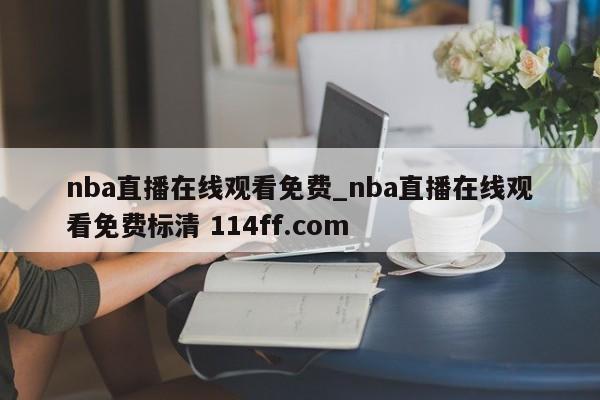 nba直播在线观看免费_nba直播在线观看免费标清 114ff.com 