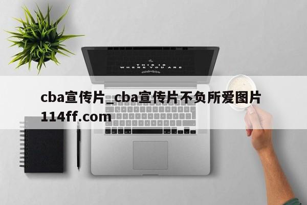 cba宣传片_cba宣传片不负所爱图片 114ff.com 