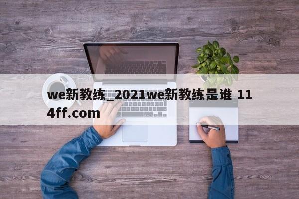 we新教练_2021we新教练是谁 114ff.com 