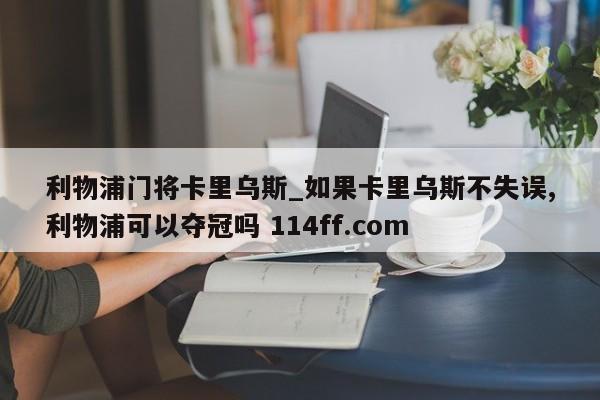 利物浦门将卡里乌斯_如果卡里乌斯不失误,利物浦可以夺冠吗 114ff.com 