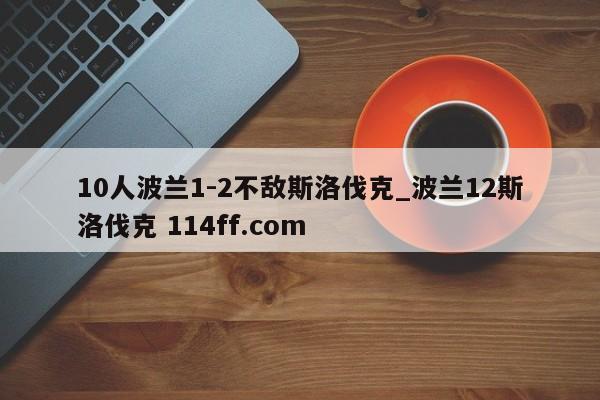 10人波兰1-2不敌斯洛伐克_波兰12斯洛伐克 114ff.com 