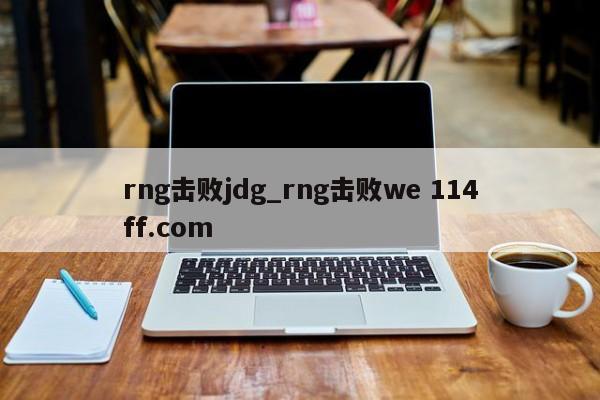 rng击败jdg_rng击败we 114ff.com 