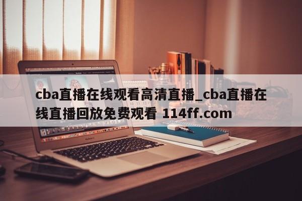 cba直播在线观看高清直播_cba直播在线直播回放免费观看 114ff.com 