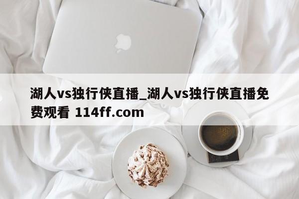 湖人vs独行侠直播_湖人vs独行侠直播免费观看 114ff.com 