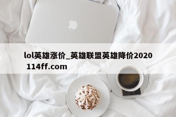 lol英雄涨价_英雄联盟英雄降价2020 114ff.com 