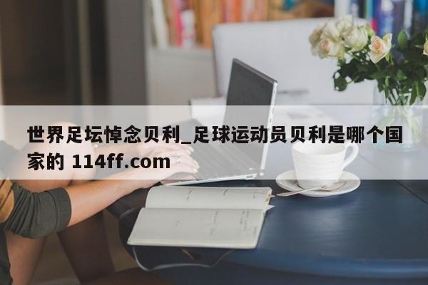 世界足坛悼念贝利_足球运动员贝利是哪个国家的 114ff.com 