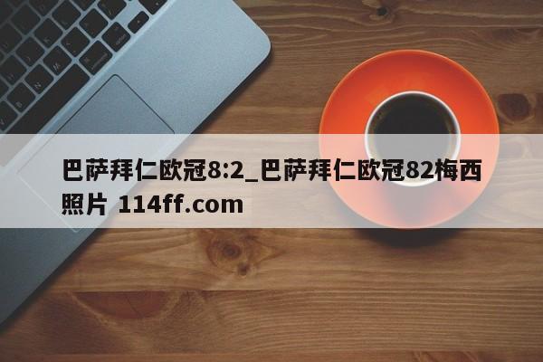 巴萨拜仁欧冠8:2_巴萨拜仁欧冠82梅西照片 114ff.com 