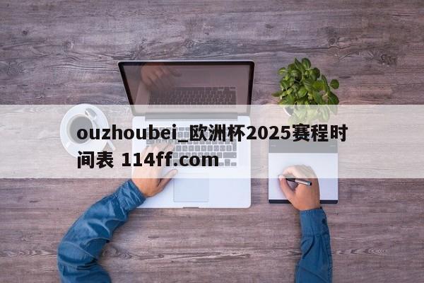ouzhoubei_欧洲杯2025赛程时间表 114ff.com 