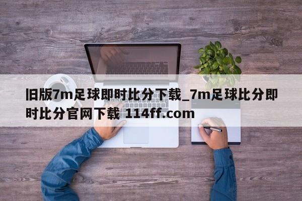 旧版7m足球即时比分下载_7m足球比分即时比分官网下载 114ff.com 